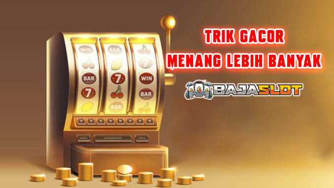 trik gacor menang lebih banyak bajaslot